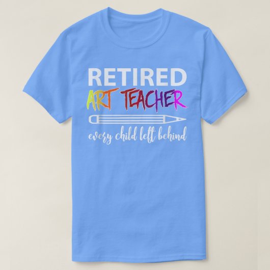 Retired Art Teacher Every Child Left Behind T-Shir Tシャツ (デザイン正面)