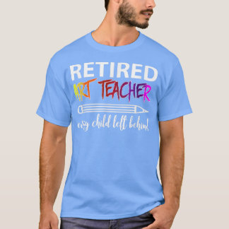 Retired Art Teacher Every Child Left Behind T-Shir Tシャツ