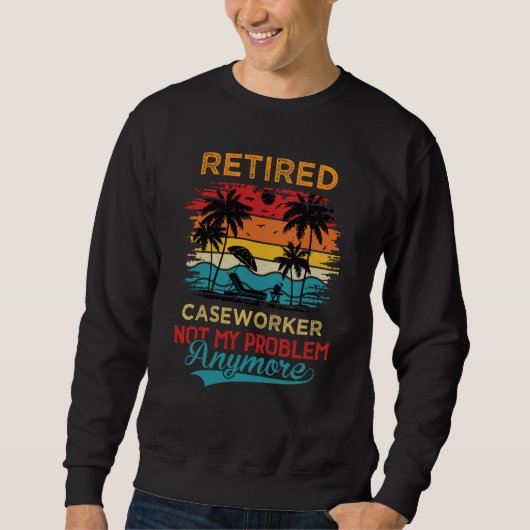 Retired Caseworker Not My Problem Anymore Retireme スウェットシャツ (正面)