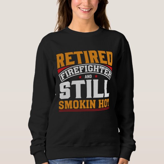 Retired Firefighter And Still Smokin Hot Retired F スウェットシャツ (正面)