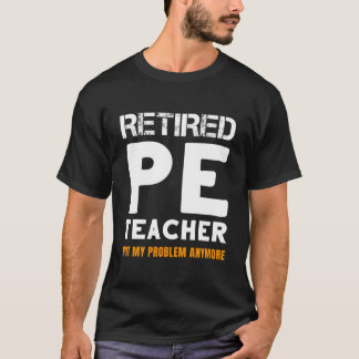 Retired Pe Teacher Retiret Not My Problem Anymore Tシャツ