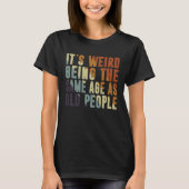 Retro It's Weird Being The Same Age As Old People  Tシャツ (正面)