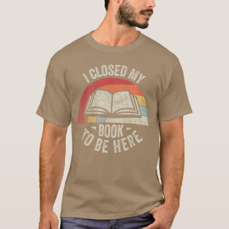 Retro Vintage I Closed My Book To Be Here Book Lov Tシャツ