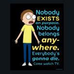 RICK AND MORTY™ | Nobody Exists On Purpose ポスター<br><div class="desc">Morty's somber words to Summer: "Nobody exists on purpose. Nobody belongs anywhere. Everyone's gonna die. Come watch TV".</div>