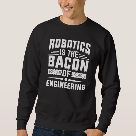 Robotics is the Bacon of Engineering - ロボット メカ スウェットシャツ (正面)