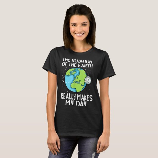 Rotation Of The Earth Makes My Day Funny Science Tシャツ (正面フル)