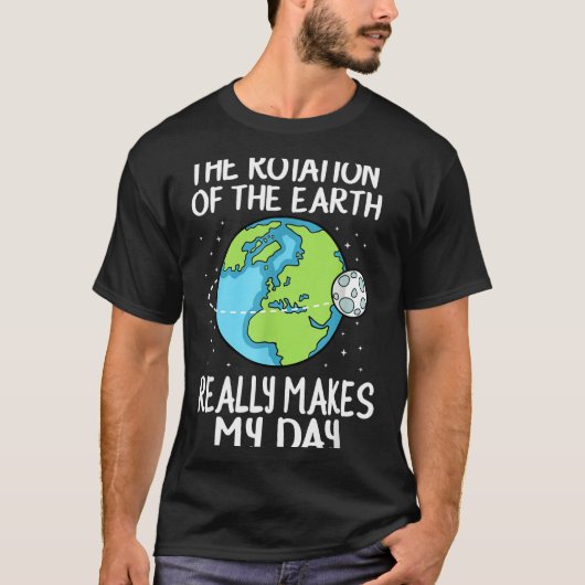 Rotation Of The Earth Makes My Day Funny Science  Tシャツ (正面)
