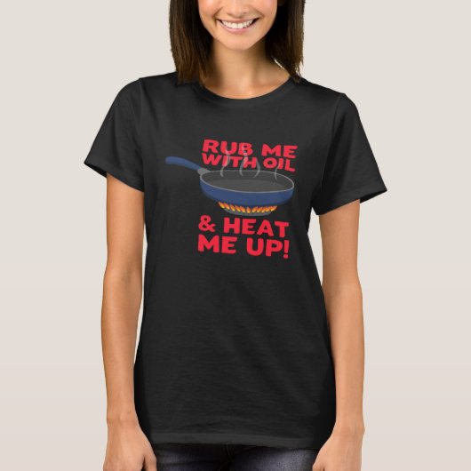 Rub me With Oil And Heat me Up Cast Iron Skillet Tシャツ (正面)