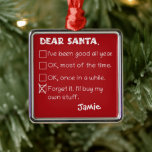 Santa おもしろい I'Ve Good Holiday Checklist メタルオーナメント<br><div class="desc">今季のフェスティバルを完成させる完璧なアクセサリーを探して？もう見ろ！サンタ親愛チェックリストデザインは今年のクリスマスには必需品だ。トレンドに参加し、これとあなたのワードローブやおもしろい休日のデコユニークールに追加して喜びを広げる。今すぐ手に入れて、このホリデーシーズンあなたの自分の願いリストをチェックしなさい！</div>