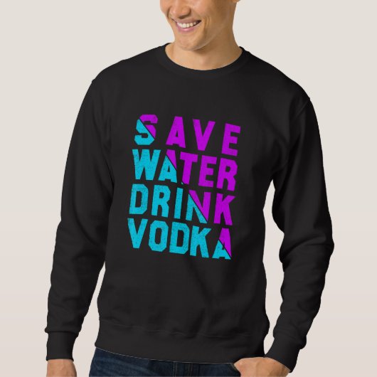 Save water drink vodka  drinking スウェットシャツ (正面)