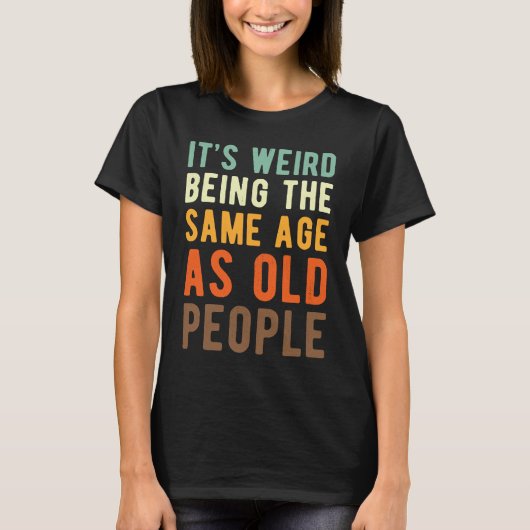 Saying  Its weird beeing the same age as old peopl Tシャツ (正面)