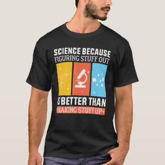 Science Because Figuring Out Is Better Than Making Tシャツ