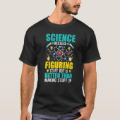 Science Because Figuring Out Is Better Than Making Tシャツ (正面)
