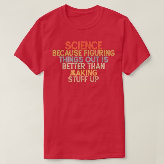science because figuring things out is better  tシャツ (デザイン正面)