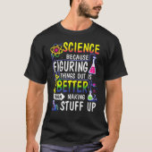 Science because figuring things out is better tシャツ (正面)