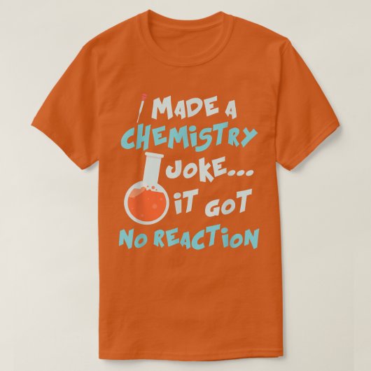 Science I Made A Chemistry Joke It Got No Reaction Tシャツ (デザイン正面)