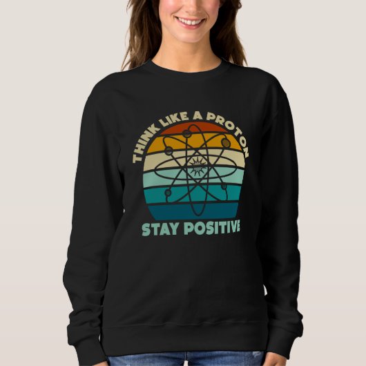 Science Physics Nerd Think Like a Proton Stay Posi スウェットシャツ (正面)