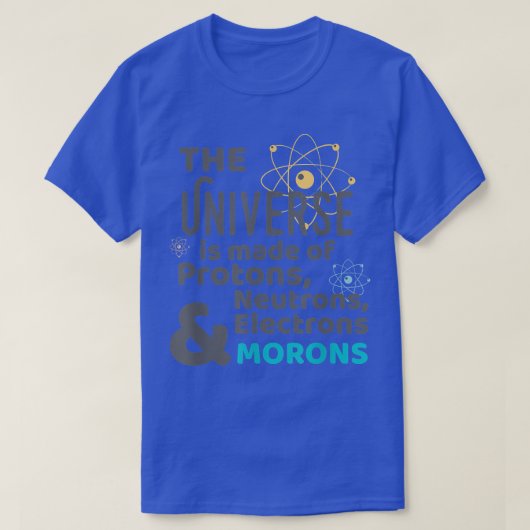 Science Universe Made of Protons Neutrons Morons Tシャツ (デザイン正面)