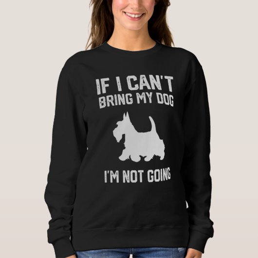 Scottish Terrier If I Can't Bring My Dog I'm Not G スウェットシャツ (正面)