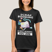 scrapbooking is not boring you are scrapbook tシャツ (正面)