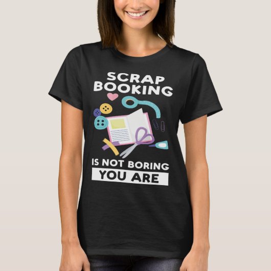 scrapbooking is not boring you are scrapbook tシャツ (正面)