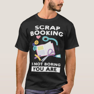 scrapbooking is not boring you are scrapbook tシャツ