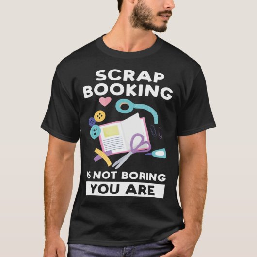 scrapbooking is not boring you are scrapbook tシャツ (正面)