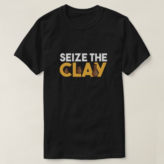Seize The Clay Pottery Mud Ceramics Porcelain Gift Tシャツ (デザイン正面)