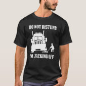 Semi Truck Driver Do Not Disturb I'm Jacking Off Tシャツ (正面)