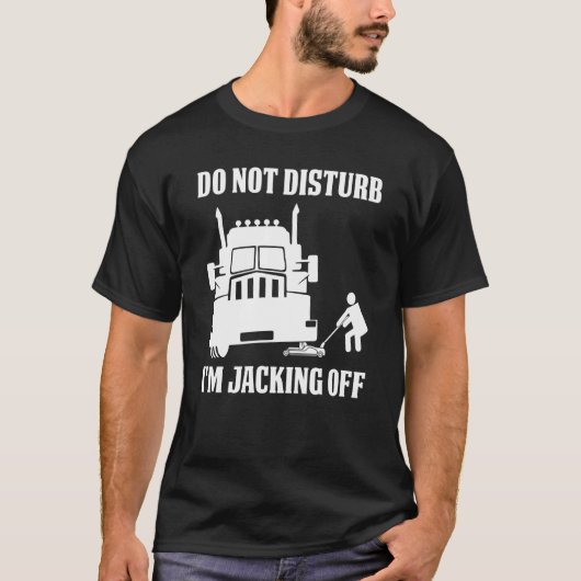 Semi Truck Driver Do Not Disturb I'm Jacking Off Tシャツ (正面)