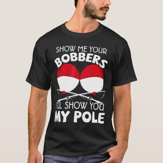 Show Me Your Bobbers Ill Show You My Pole Fishing Tシャツ (正面)