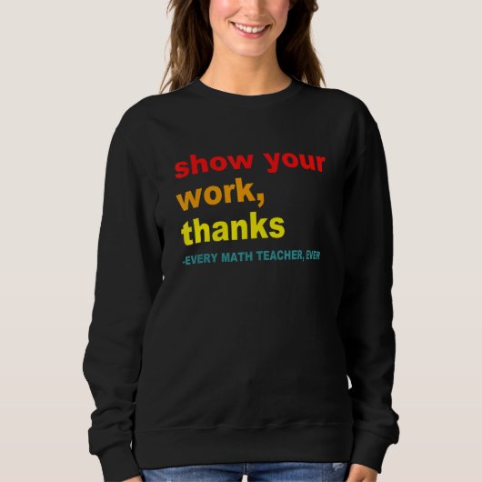 Show Your Work, Thanks - Every Math Teacher, Ever スウェットシャツ (正面)
