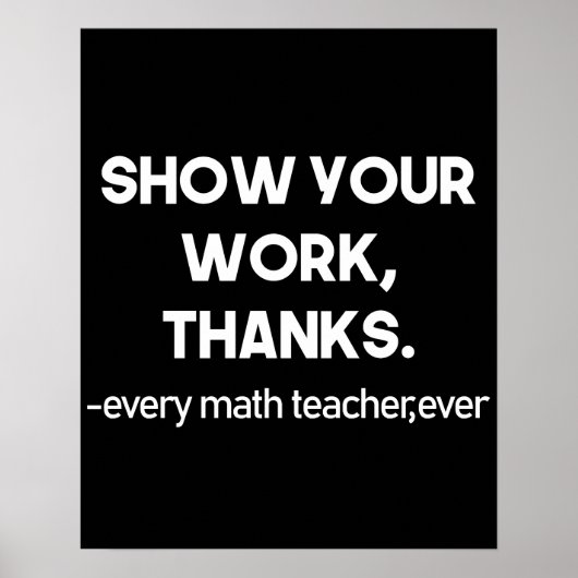 Show Your Work Thanks Every Math Teacher Ever ポスター (正面)