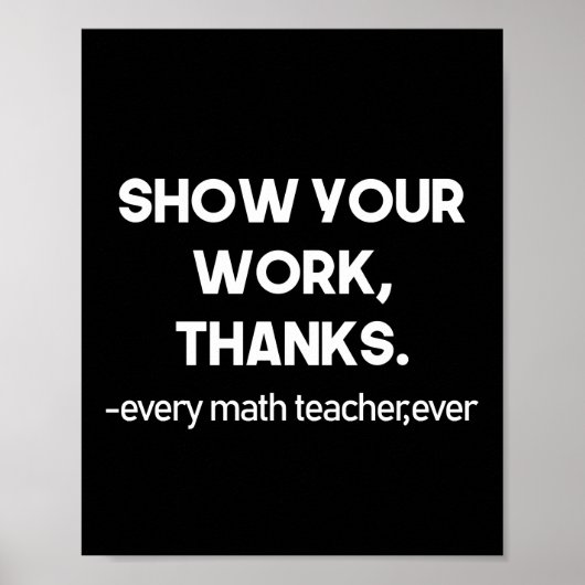 Show Your Work Thanks Every Math Teacher Ever ポスター (正面)