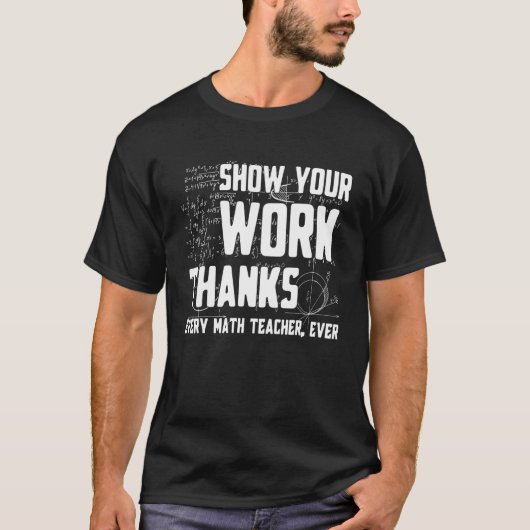 Show Your Work Thanks Math Teacher Every Mathemati Tシャツ (正面)