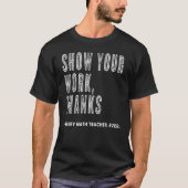 Show Your Work Thanks Math Teacher For Every Math  Tシャツ (正面)