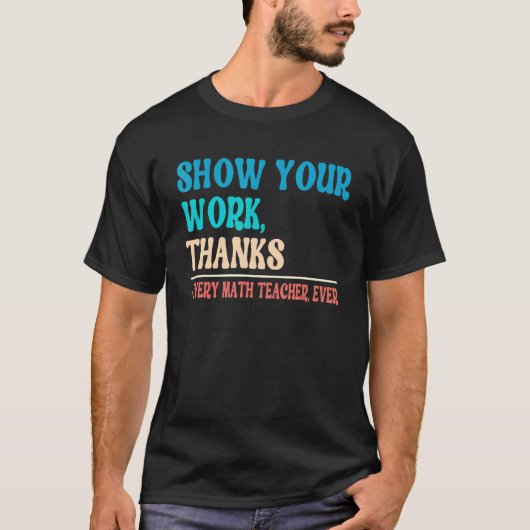 Show Your Work Thanks Mathematician Math Teacher   Tシャツ (正面)