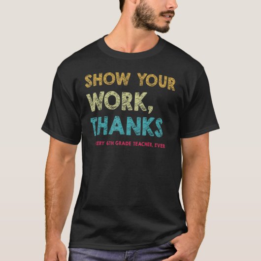 Show Your Work Thanks to Every 6th Grade Teacher E Tシャツ (正面)