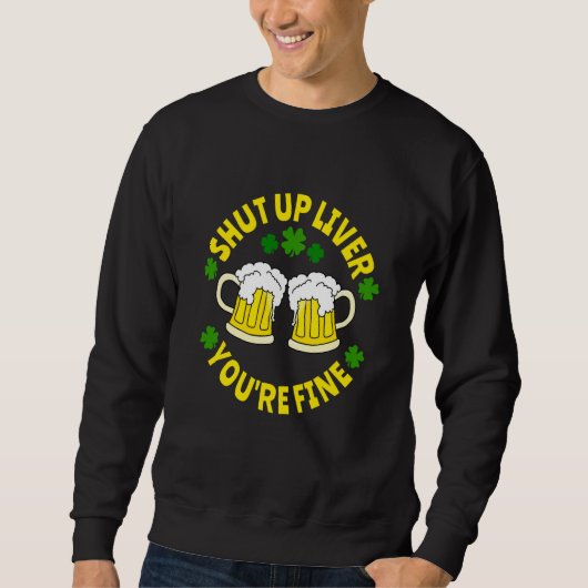 Shut Up Liver You're Fine Beer St Patrick's Day スウェットシャツ (正面)