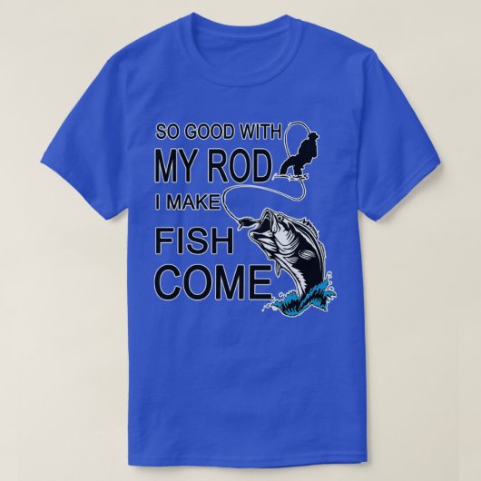 So Good With My Rod I Make Fish Come  Tシャツ (デザイン正面)
