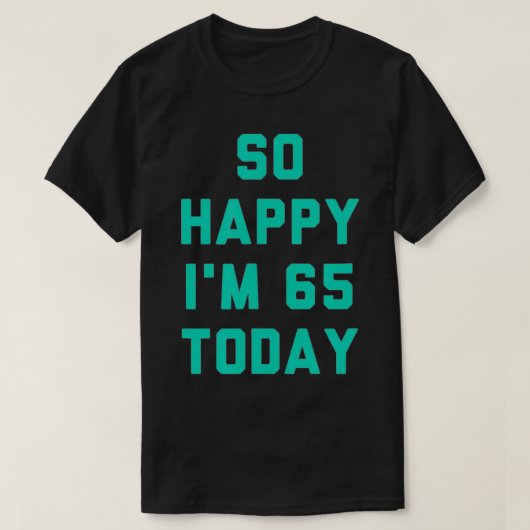 So Happy I'm 65 Today  Tシャツ (デザイン正面)