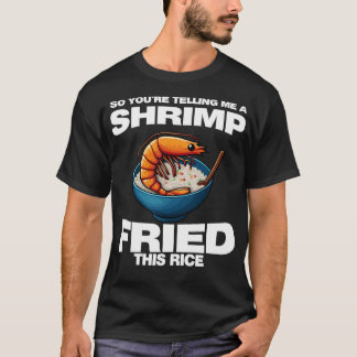So You'Re Telling Me A Shrimp Fried This Rice Shri Tシャツ