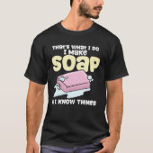 Soapmaking I Make Soap & I Know Things Soap Maker Tシャツ (正面)