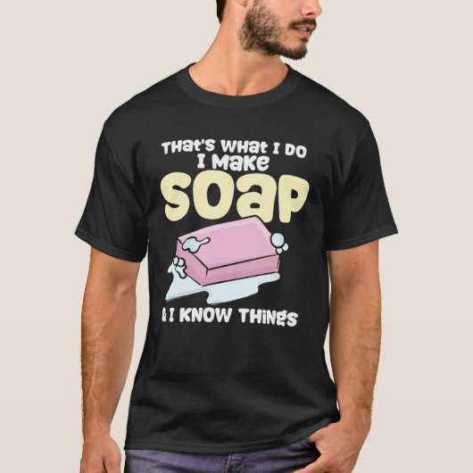 Soapmaking I Make Soap & I Know Things Soap Maker Tシャツ (正面)