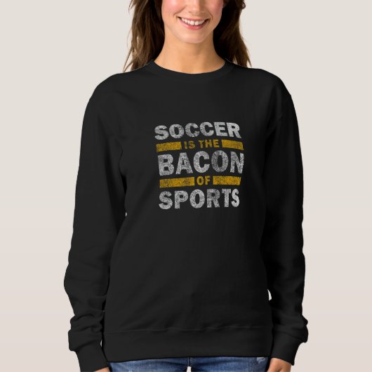 Soccer Saying   Soccer Is The Bacon Of Sports スウェットシャツ (正面)