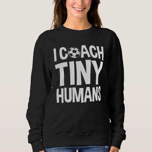 Soccer Trainer I Coach Tiny Humans  Soccer Coach 1 スウェットシャツ (正面)
