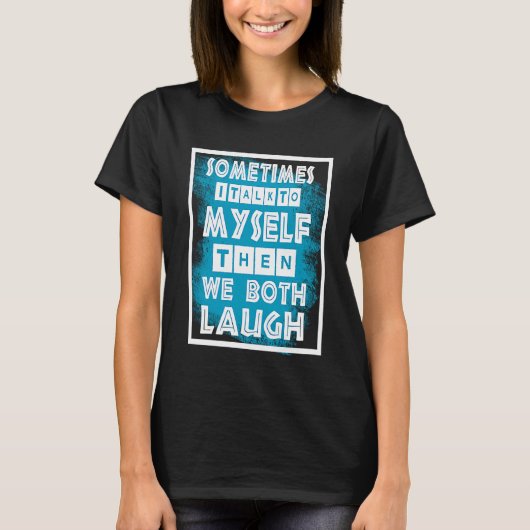 Sometimes I Talk To Myself Then We Both Laugh Tシャツ (正面)