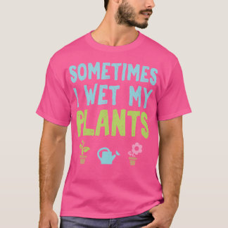 Sometimes I Wet My Plants Funny Gardening Tシャツ
