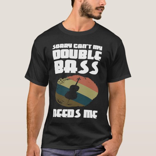 sorry can't my double bass needs me double basses tシャツ (正面)