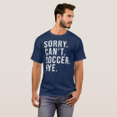 Sorry Can't Soccer Bye Funny Soccer Lover Game Tシャツ (正面フル)